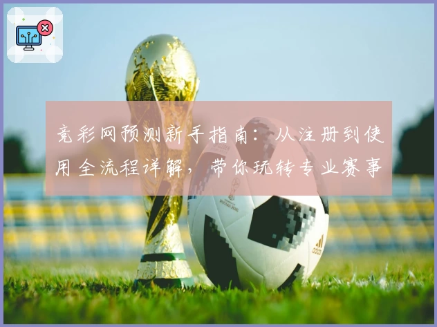 竞彩网预测新手指南:从注册到使用全流程详解,带你玩转专业赛事分析助手