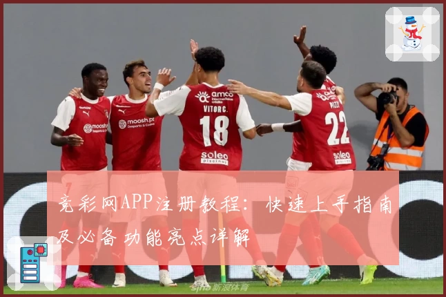 竞彩网APP注册教程：快速上手指南及必备功能亮点详解