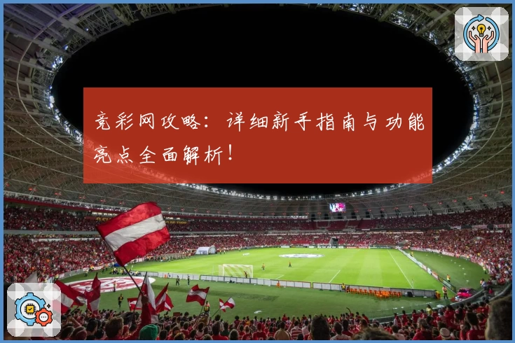竞彩网攻略：详细新手指南与功能亮点全面解析！