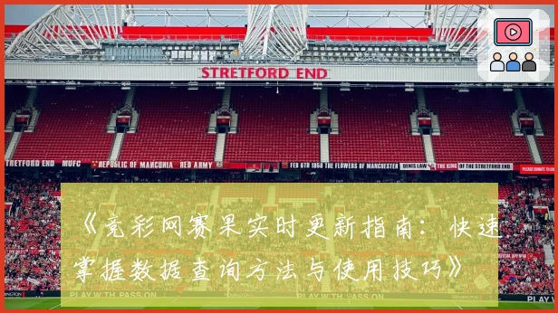 《竞彩网赛果实时更新指南：快速掌握数据查询方法与使用技巧》