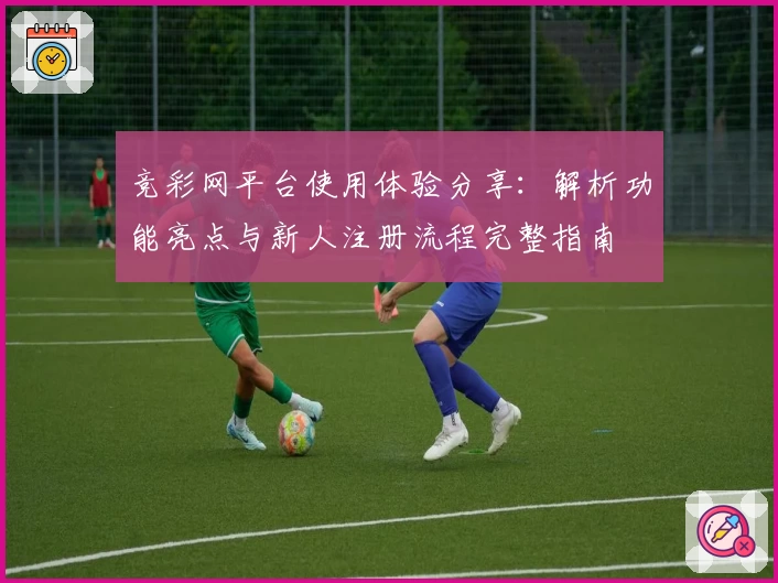 竞彩网平台使用体验分享:解析功能亮点与新人注册流程完整指南