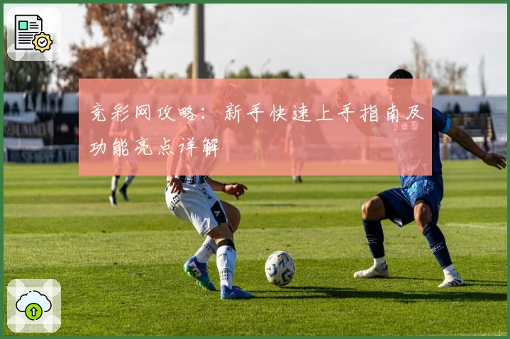 竞彩网攻略：新手快速上手指南及功能亮点详解