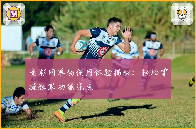 竞彩网单场使用体验揭秘：轻松掌握独家功能亮点