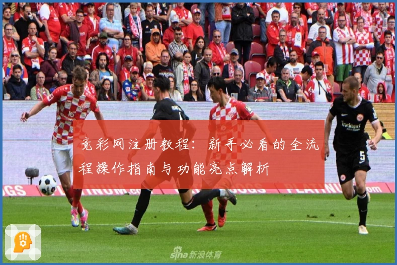 竞彩网注册教程：新手必看的全流程操作指南与功能亮点解析