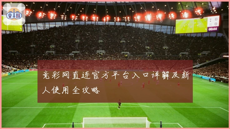 竞彩网直连官方平台入口详解及新人使用全攻略