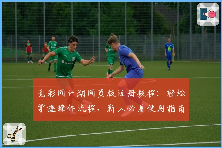 竞彩网计划网页版注册教程：轻松掌握操作流程，新人必看使用指南
