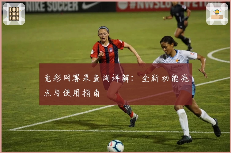 竞彩网赛果查询详解：全新功能亮点与使用指南