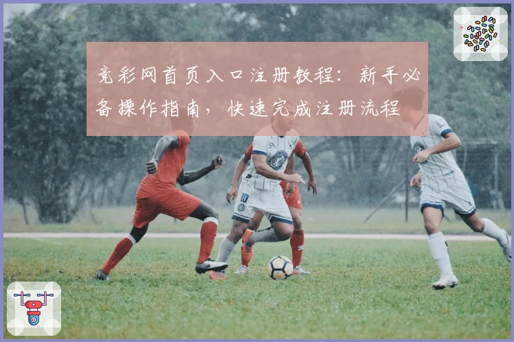 竞彩网首页入口注册教程:新手必备操作指南,快速完成注册流程
