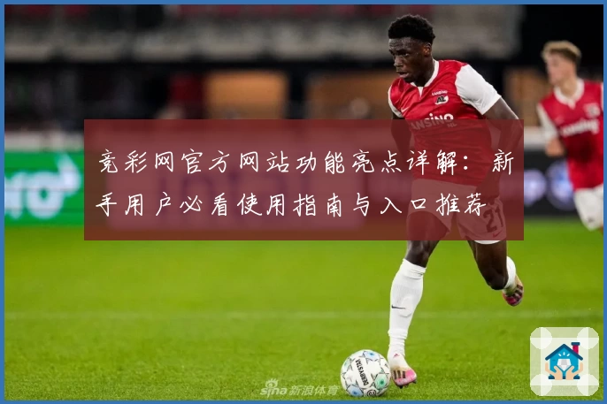 竞彩网官方网站功能亮点详解：新手用户必看使用指南与入口推荐