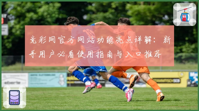 竞彩网官方网站功能亮点详解：新手用户必看使用指南与入口推荐