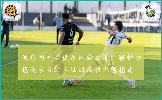 竞彩网平台使用体验分享:解析功能亮点与新人注册流程完整指南