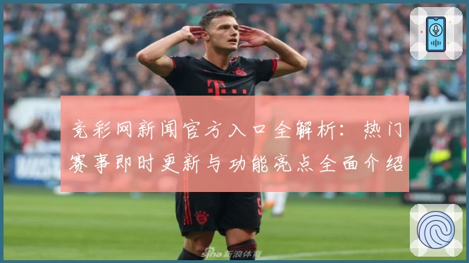 竞彩网新闻官方入口全解析：热门赛事即时更新与功能亮点全面介绍