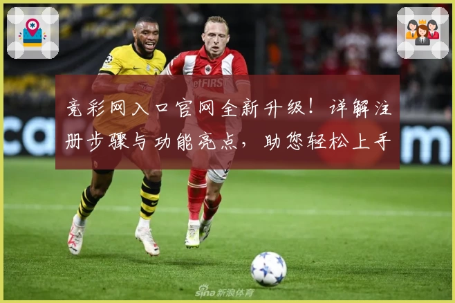 竞彩网入口官网全新升级!详解注册步骤与功能亮点,助您轻松上手