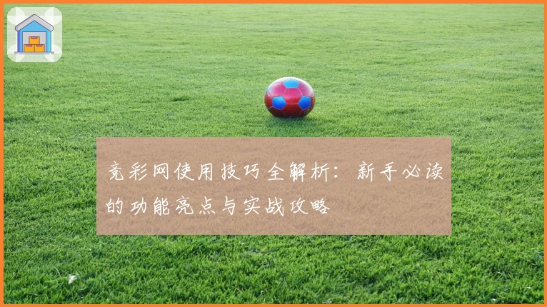 竞彩网使用技巧全解析:新手必读的功能亮点与实战攻略
