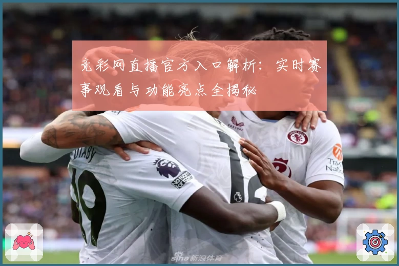 竞彩网直播官方入口解析：实时赛事观看与功能亮点全揭秘