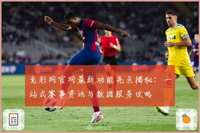 竞彩网官网最新功能亮点揭秘:一站式赛事资讯与数据服务攻略