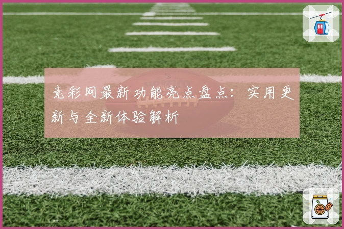 竞彩网最新功能亮点盘点：实用更新与全新体验解析
