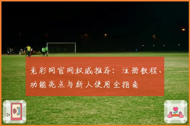 竞彩网官网权威推荐：注册教程、功能亮点与新人使用全指南