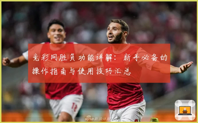 竞彩网胜负功能详解:新手必备的操作指南与使用技巧汇总