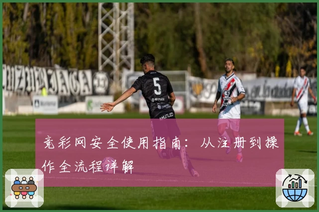 竞彩网安全使用指南：从注册到操作全流程详解