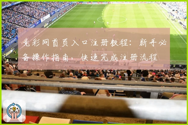 竞彩网首页入口注册教程:新手必备操作指南,快速完成注册流程