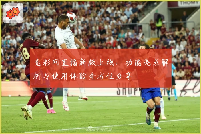 竞彩网直播新版上线,功能亮点解析与使用体验全方位分享