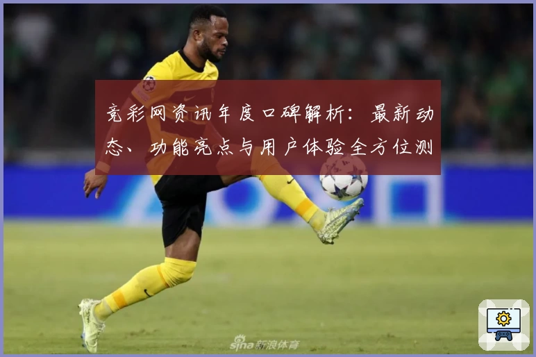 竞彩网资讯年度口碑解析:最新动态、功能亮点与用户体验全方位测评