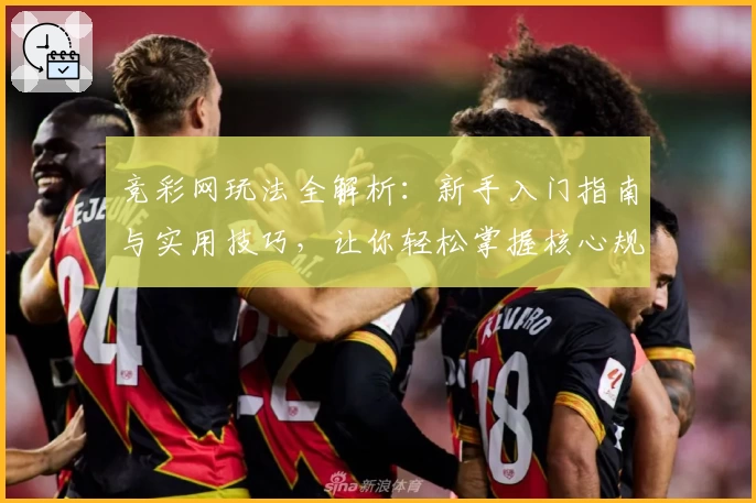 竞彩网玩法全解析：新手入门指南与实用技巧，让你轻松掌握核心规则