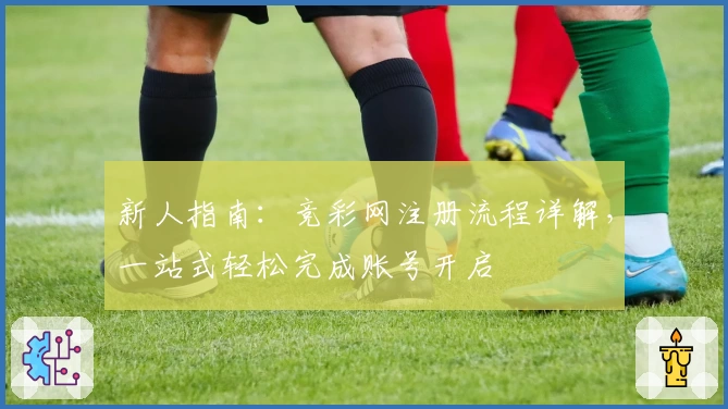 新人指南：竞彩网注册流程详解，一站式轻松完成账号开启