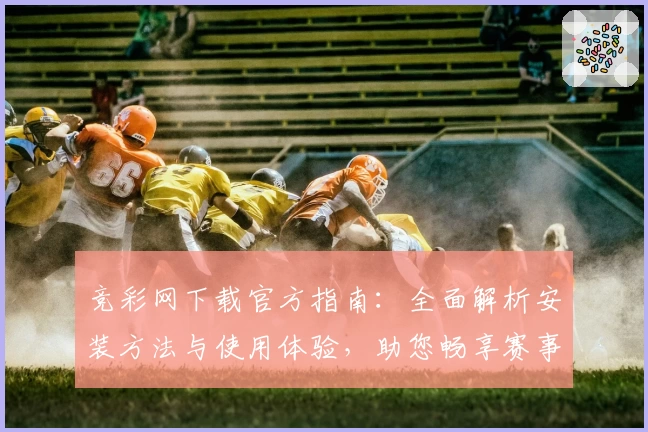 竞彩网下载官方指南：全面解析安装方法与使用体验，助您畅享赛事资讯新体验