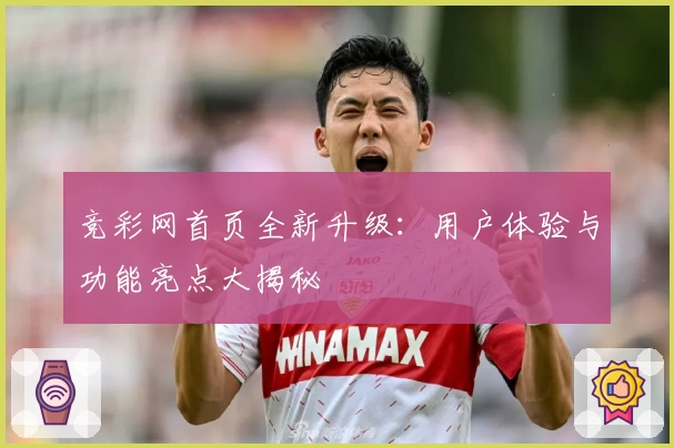 竞彩网首页全新升级:用户体验与功能亮点大揭秘