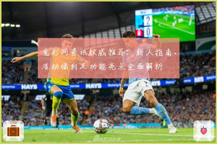 竞彩网资讯权威推荐：新人指南、活动福利及功能亮点全面解析