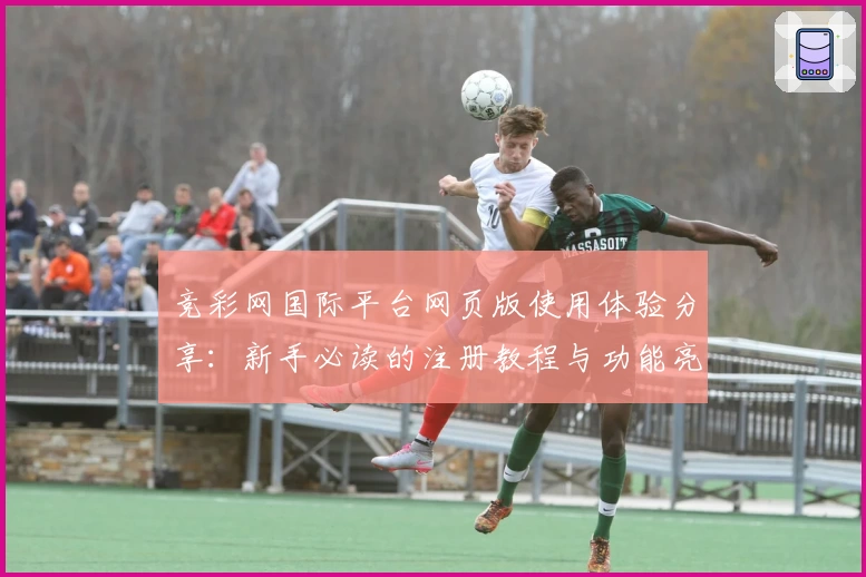 竞彩网国际平台网页版使用体验分享：新手必读的注册教程与功能亮点解析