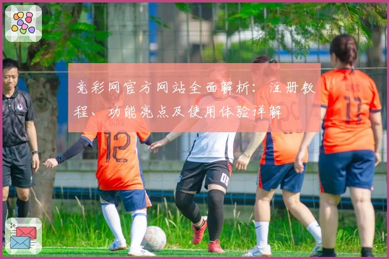 竞彩网官方网站全面解析：注册教程、功能亮点及使用体验详解