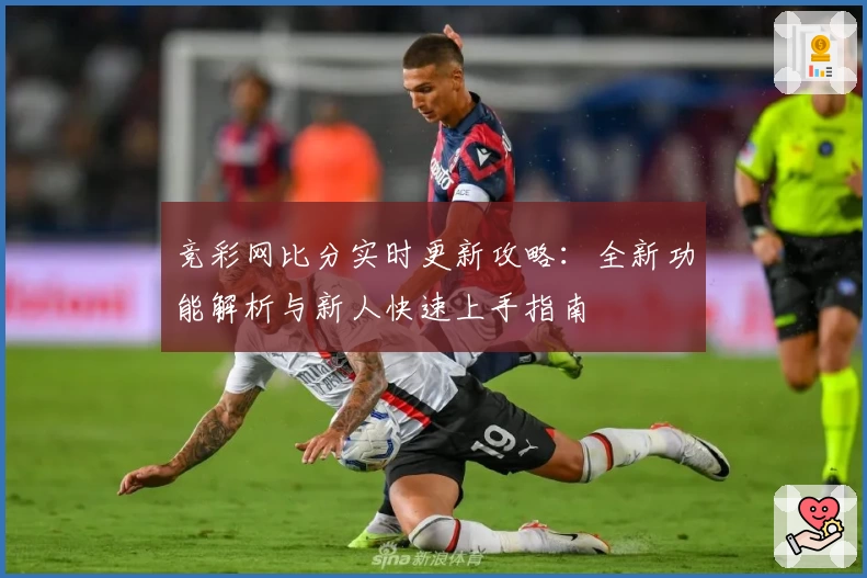 竞彩网比分实时更新攻略：全新功能解析与新人快速上手指南