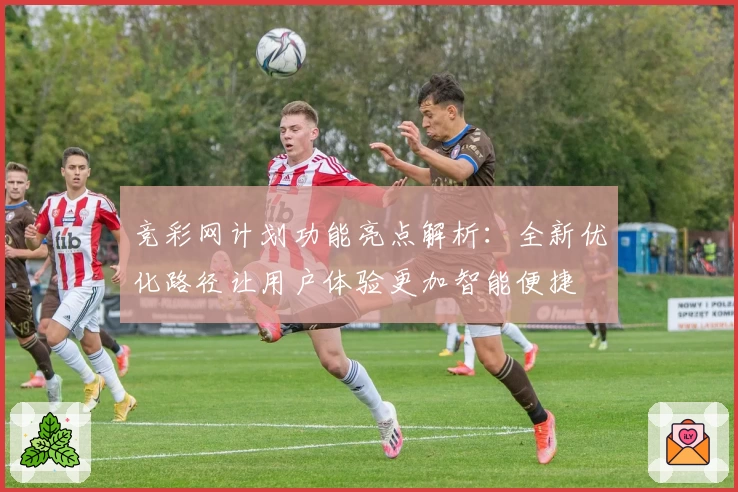 竞彩网计划功能亮点解析：全新优化路径让用户体验更加智能便捷