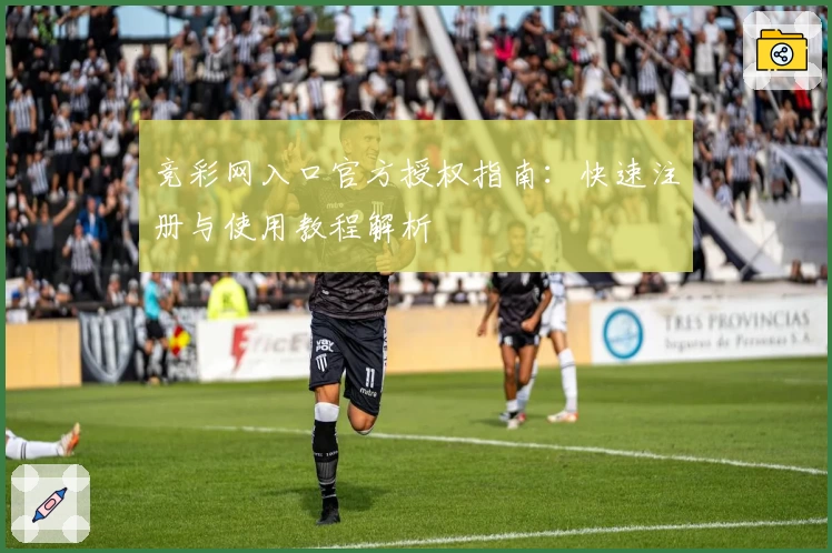 竞彩网入口官方授权指南:快速注册与使用教程解析