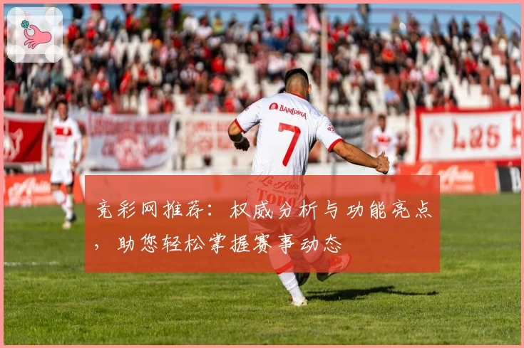 竞彩网推荐：权威分析与功能亮点，助您轻松掌握赛事动态
