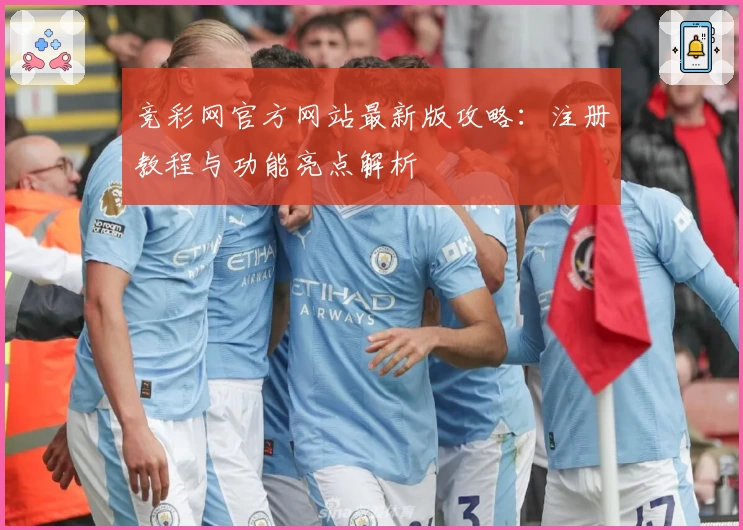竞彩网官方网站最新版攻略：注册教程与功能亮点解析