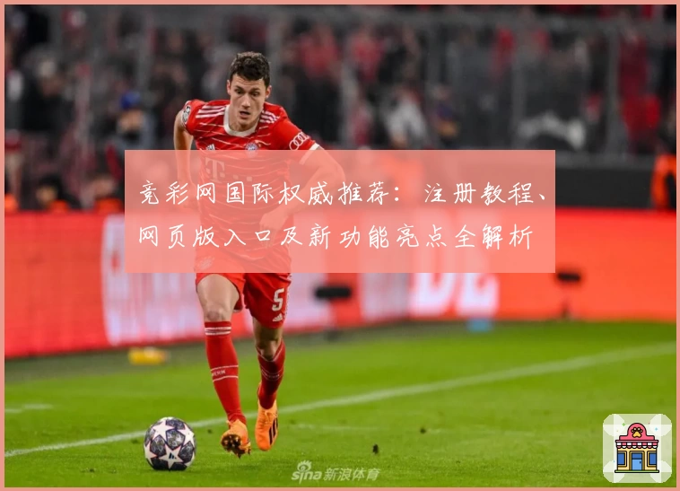竞彩网国际权威推荐：注册教程、网页版入口及新功能亮点全解析