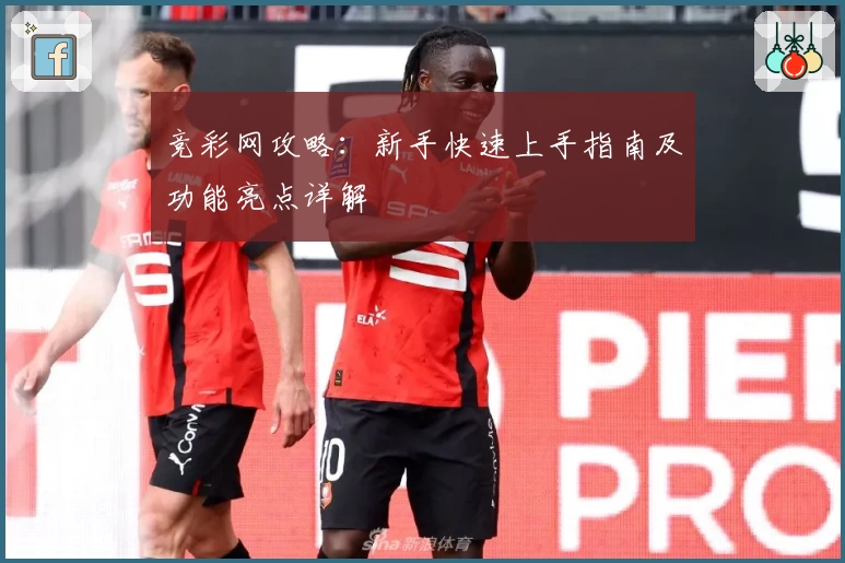 竞彩网攻略：新手快速上手指南及功能亮点详解