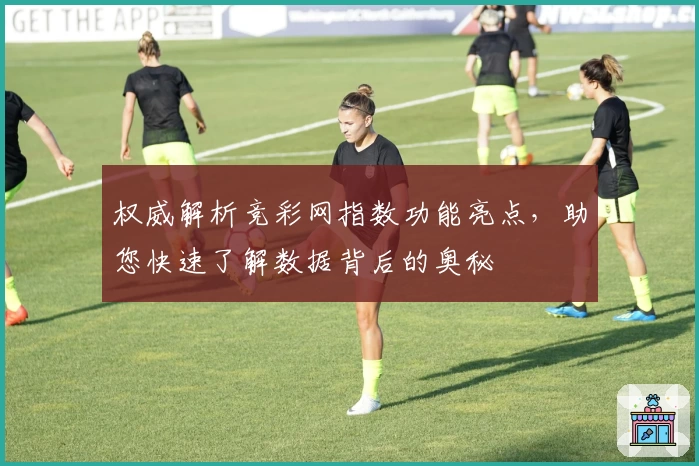 权威解析竞彩网指数功能亮点，助您快速了解数据背后的奥秘