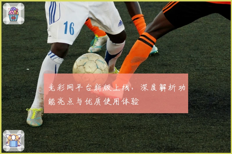 竞彩网平台新版上线,深度解析功能亮点与优质使用体验