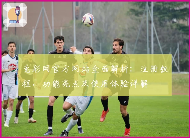 竞彩网官方网站全面解析：注册教程、功能亮点及使用体验详解