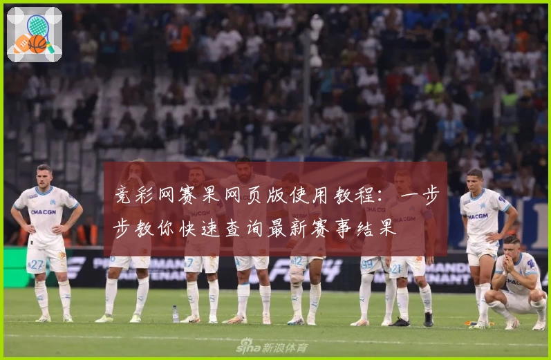 竞彩网赛果网页版使用教程:一步步教你快速查询最新赛事结果