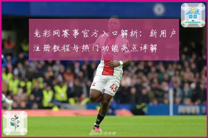 竞彩网赛事官方入口解析：新用户注册教程与热门功能亮点详解