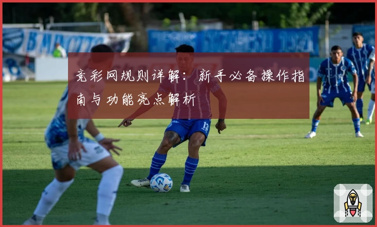竞彩网规则详解：新手必备操作指南与功能亮点解析