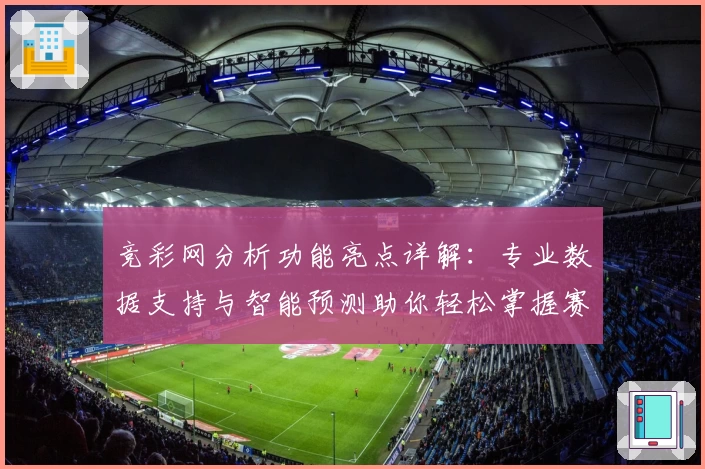 竞彩网分析功能亮点详解：专业数据支持与智能预测助你轻松掌握赛场动态