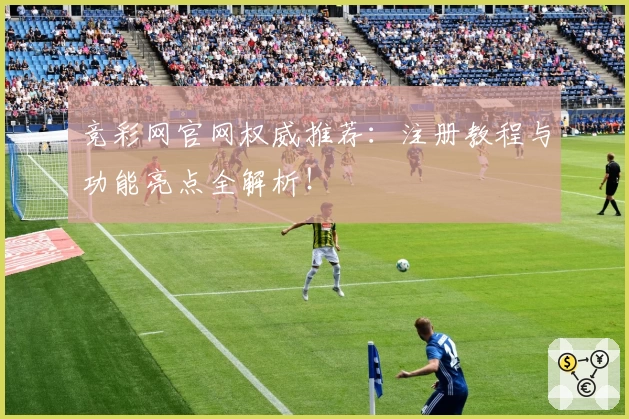 竞彩网官网权威推荐：注册教程与功能亮点全解析！