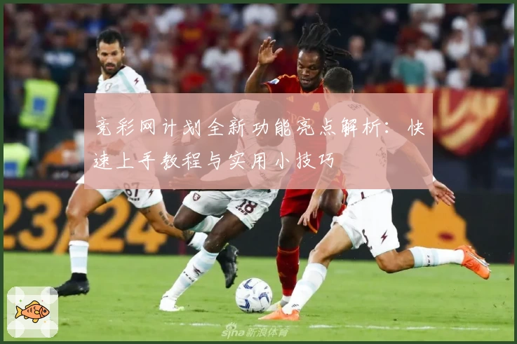 竞彩网计划全新功能亮点解析:快速上手教程与实用小技巧